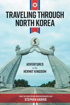 portada Traveling Through North Korea: Adventures in the Hermit Kingdom (en Inglés)