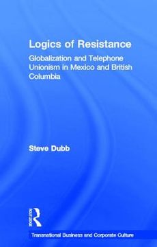 portada the logics of resistance: globalization and telephone unionism in mexico and british columbia (in English)