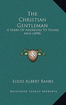 portada the christian gentleman: a series of addresses to young men (1898) (en Inglés)