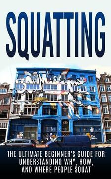 portada Squatting: The Ultimate Beginner's Guide for Understanding Why, How, And Where People Squat (en Inglés)