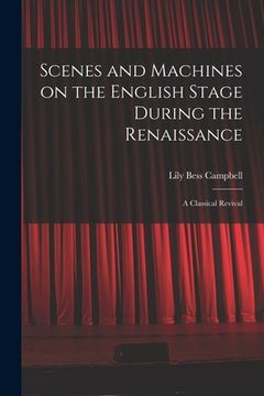 portada Scenes and Machines on the English Stage During the Renaissance; a Classical Revival