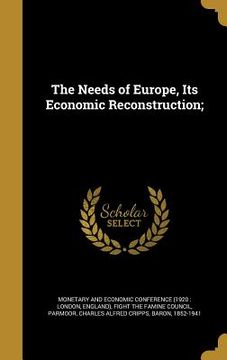 portada The Needs of Europe, Its Economic Reconstruction; (en Inglés)