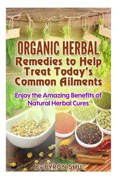 portada Organic Herbal Remedies to Help Treat Today's Common Ailments: Enjoy the Amazing Benefits of Natural Herbal Cures (en Inglés)
