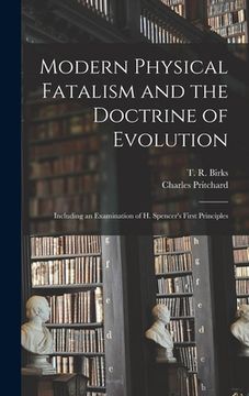 portada Modern Physical Fatalism and the Doctrine of Evolution [microform]: Including an Examination of H. Spencer's First Principles (en Inglés)