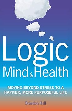 portada Logic Mind and Health: Moving Beyond Stress to a Happier, More Purposeful Life (en Inglés)