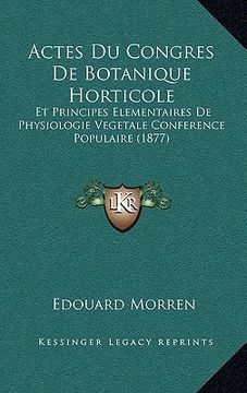 portada Actes Du Congres De Botanique Horticole: Et Principes Elementaires De Physiologie Vegetale Conference Populaire (1877) (en Francés)