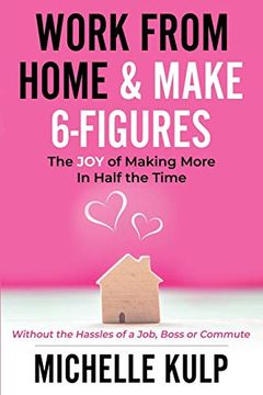 portada Work From Home & Make 6-Figures: The joy of Making More in Half the Time (Without the Hassles of a Job, Boss or Commute) 