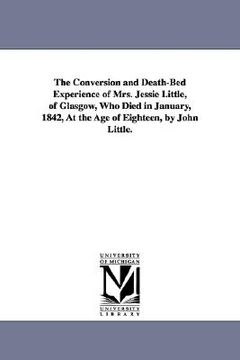 portada the conversion and death-bed experience of mrs. jessie little, of glasgow, who died in january, 1842, at the age of eighteen, by john little. (in English)