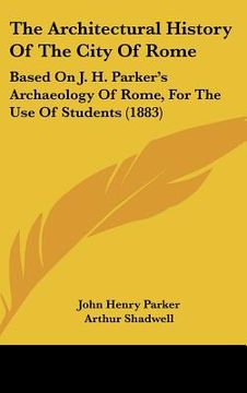 portada the architectural history of the city of rome: based on j. h. parker's archaeology of rome, for the use of students (1883)