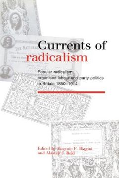 portada Currents of Radicalism: Popular Radicalism, Organised Labour and Party Politics in Britain, 1850 1914 (en Inglés)