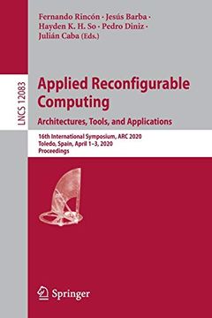 portada Applied Reconfigurable Computing. Architectures, Tools, and Applications: 16Th International Symposium, arc 2020, Toledo, Spain, April 1-3, 2020, Proceedings (Lecture Notes in Computer Science) (en Inglés)