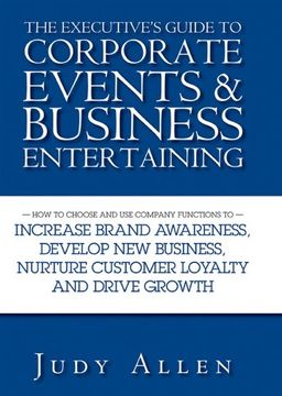 portada The Executive's Guide to Corporate Events and Business Entertaining: How to Choose and use Corporate Functions to Increase Brand Awareness, Develop. Nurture Customer Loyalty and Drive Growth (en Inglés)
