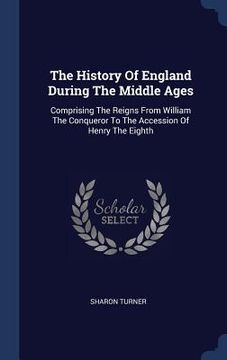 portada The History Of England During The Middle Ages: Comprising The Reigns From William The Conqueror To The Accession Of Henry The Eighth
