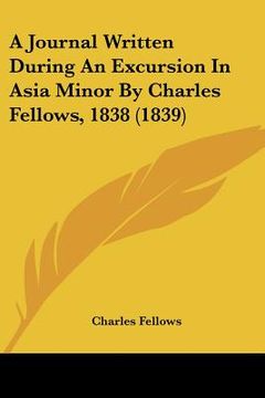 portada a journal written during an excursion in asia minor by charles fellows, 1838 (1839) (en Inglés)