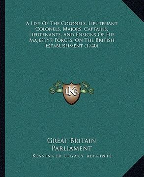 portada a list of the colonels, lieutenant colonels, majors, captains, lieutenants, and ensigns of his majesty's forces, on the british establishment (1740) (in English)