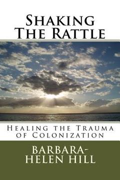 portada Shaking the Rattle; Healing the Trauma of Colonization (in English)