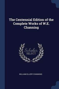 portada The Centennial Edition of the Complete Works of W.E. Channing (en Inglés)