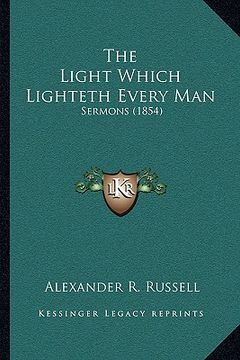 portada the light which lighteth every man: sermons (1854) (en Inglés)