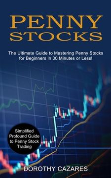 portada Penny Stocks: The Ultimate Guide to Mastering Penny Stocks for Beginners in 30 Minutes or Less! (Simplified Profound Guide to Penny Stock Trading) (en Inglés)