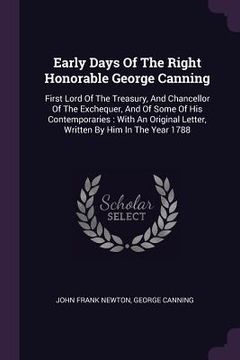 portada Early Days Of The Right Honorable George Canning: First Lord Of The Treasury, And Chancellor Of The Exchequer, And Of Some Of His Contemporaries: With (en Inglés)