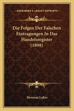 portada Die Folgen Der Falschen Eintragungen In Das Handelsregister (1898) (en Alemán)