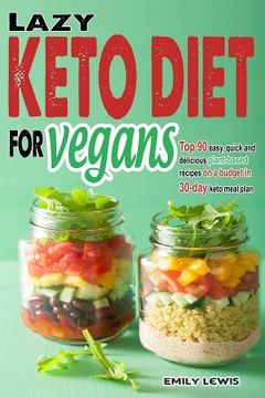 portada Lazy Keto Diet for Vegans: Top 90 Quick, Easy And Delicious Plant-Based Recipes On A Budget In 30-Day Keto Meal Plan To Help You Save Time And En (en Inglés)
