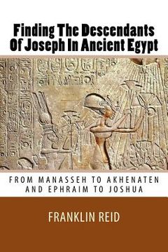 portada Finding The Descendants Of Joseph In Ancient Egypt: From Manasseh to Akhenaten and Ephraim to Joshua (en Inglés)