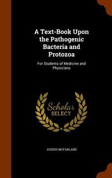 portada A Text-Book Upon the Pathogenic Bacteria and Protozoa: For Students of Medicine and Physicians (en Inglés)