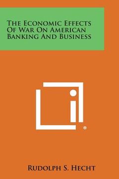 portada The Economic Effects of War on American Banking and Business (en Inglés)