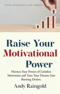 portada Raise Your Motivational Power: Harness Your Powers of Limitless Motivation and Turn Your Dreams Into Burning Desires. (en Inglés)