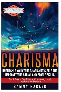 portada Charisma: Unshackle your True Charismatic Self and Improve your Social and People Skills: Be a More Confident, Charming, and Cha (en Inglés)