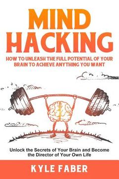 portada Mind Hacking: How to Unleash the Full Potential of Your Brain to Achieve Anything You Want: Unlock the Secrets of Your Brain and Bec (en Inglés)