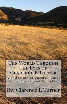 portada The World Through the Eyes of Clarence E Turner: A collection of poems, quotes and inspirational thoughts