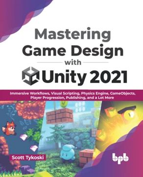 portada Mastering Game Design With Unity 2021: Immersive Workflows, Visual Scripting, Physics Engine, Gameobjects, Player Progression, Publishing, and a lot More