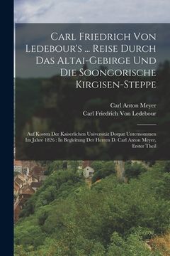 portada Carl Friedrich Von Ledebour's ... Reise Durch Das Altai-Gebirge Und Die Soongorische Kirgisen-Steppe: Auf Kosten Der Kaiserlichen Universität Dorpat U (in German)
