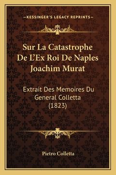 portada Sur La Catastrophe De L'Ex Roi De Naples Joachim Murat: Extrait Des Memoires Du General Colletta (1823) (en Francés)