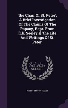 portada 'the Chair Of St. Peter', A Brief Investigation Of The Claims Of The Papacy, Repr. From [r.b. Seeley's] 'the Life And Writings Of St. Peter'