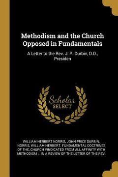 portada Methodism and the Church Opposed in Fundamentals: A Letter to the Rev. J. P. Durbin, D.D., Presiden (en Inglés)