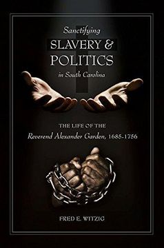 portada Sanctifying Slavery and Politics in South Carolina: The Life of the Reverend Alexander Garden, 1685-1756 (in English)