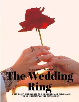 portada The Wedding Ring - A Series of Discourses for Husbands and Wives and Those Contemplating Matrimony (en Inglés)