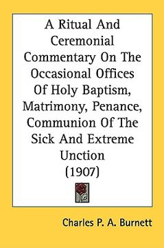 portada a ritual and ceremonial commentary on the occasional offices of holy baptism, matrimony, penance, communion of the sick and extreme unction (1907) (in English)