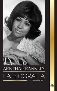 portada Aretha Franklin: La Biografía y la Vida de la Reina del Soul, los Derechos Civiles y el Respeto