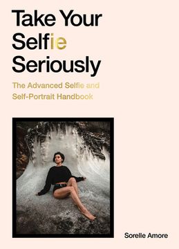 portada Take Your Selfie Seriously: The Advanced Selfie and Self-Portrait Handbook (in English)