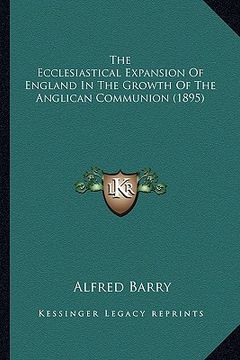 portada the ecclesiastical expansion of england in the growth of thethe ecclesiastical expansion of england in the growth of the anglican communion (1895) ang (en Inglés)
