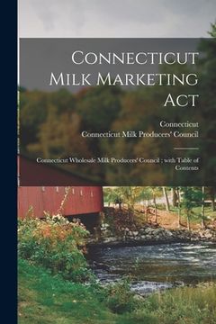 portada Connecticut Milk Marketing Act: Connecticut Wholesale Milk Producers' Council; With Table of Contents (en Inglés)