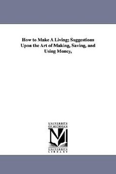 portada how to make a living; suggestions upon the art of making, saving, and using money, (in English)