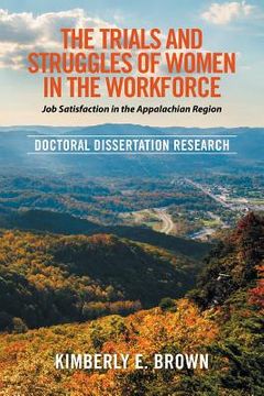 portada The Trials and Struggles of Women in the Workforce: Job Satisfaction in the Appalachian Region: Doctoral Dissertation Research (en Inglés)