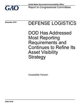 portada Defense logistics, DOD has addressed most reporting requirements and continues to refine its asset visibility strategy: report to congressional commit (en Inglés)