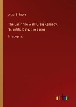 portada The Ear in the Wall; Craig Kennedy, Scientific Detective Series: in large print 