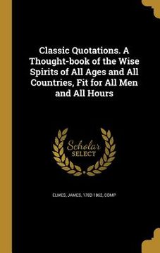 portada Classic Quotations. A Thought-book of the Wise Spirits of All Ages and All Countries, Fit for All Men and All Hours (en Inglés)